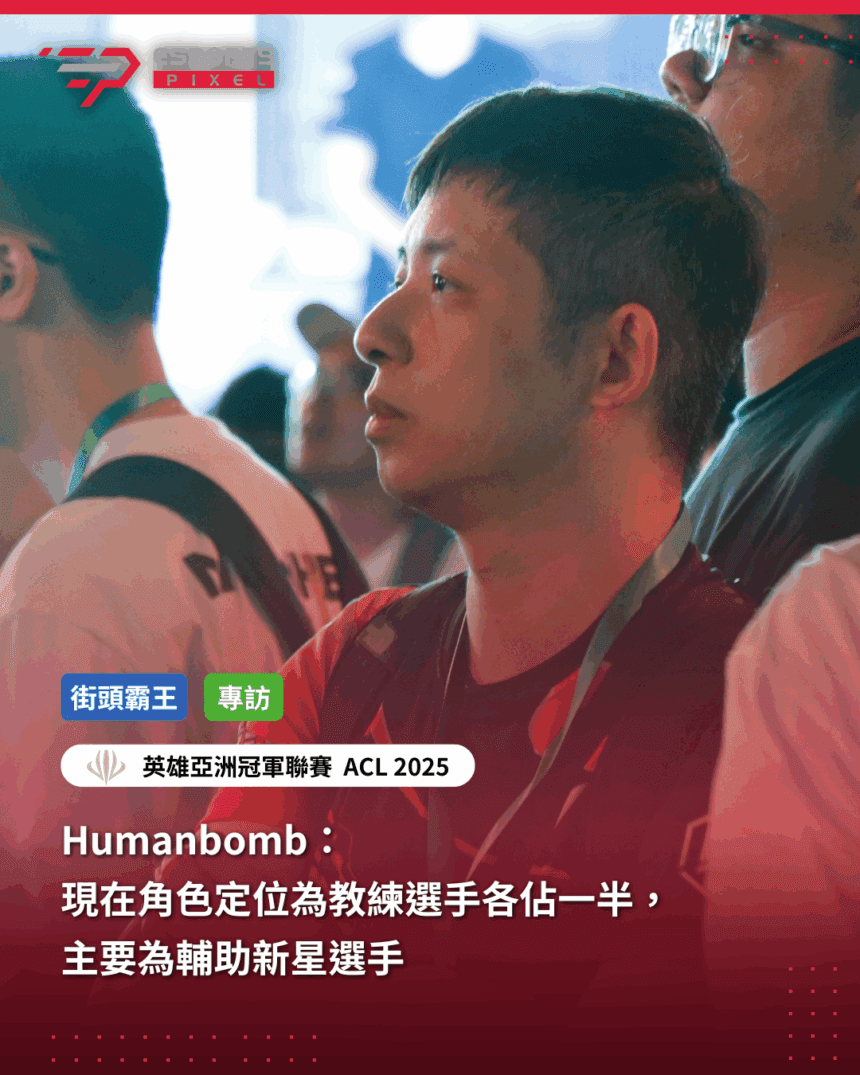 專訪｜Humanbomb：現在角色定位為教練選手各佔一半，主要為輔助新星選手｜2025英雄亞冠ACL